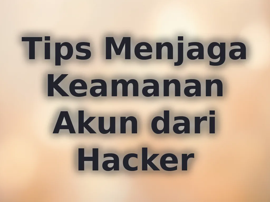 Tips Menjaga Keamanan Akun dari Hacker