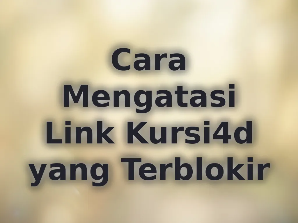 Cara Mengatasi Link Kursi4d yang Terblokir